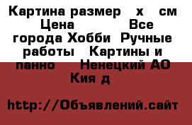 Картина размер 40х60 см › Цена ­ 6 500 - Все города Хобби. Ручные работы » Картины и панно   . Ненецкий АО,Кия д.